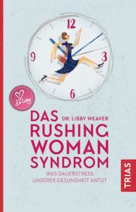 Das Rushing Woman Syndrom. Was Dauerstress unserer Gesundheit antut.